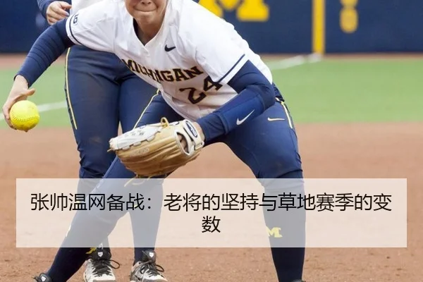 张帅温网备战：老将的坚持与草地赛季的变数